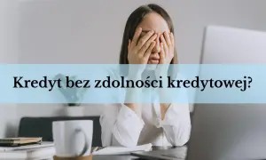 Kobieta zakrywająca twarz dłońmi, tekst "Kredyt bez zdolności kredytowej?".