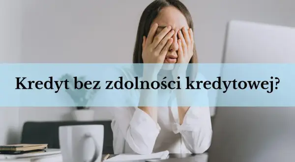 Kobieta zakrywająca twarz dłońmi, tekst "Kredyt bez zdolności kredytowej?".